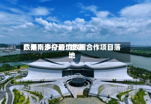 广州南沙打造“世界数港	” 多个跨境数据合作项目落地-第2张图片