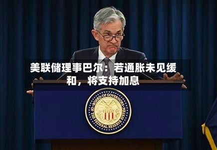 美联储理事巴尔：若通胀未见缓和	，将支持加息-第1张图片