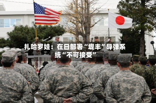 扎哈罗娃：在日部署“堤丰”导弹系统“不可接受”