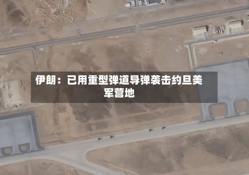 伊朗:已用重型弹道导弹袭击约旦美军营地-第2张图片
