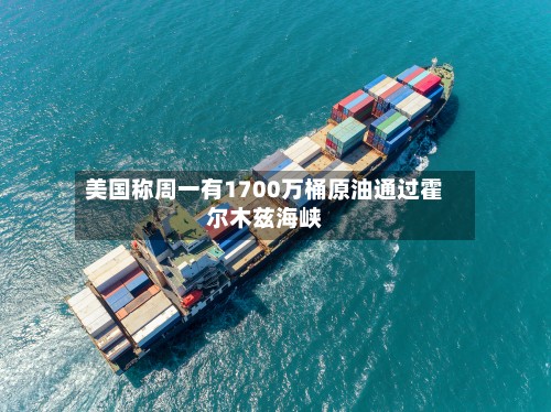 美国称周一有1700万桶原油通过霍尔木兹海峡-第2张图片