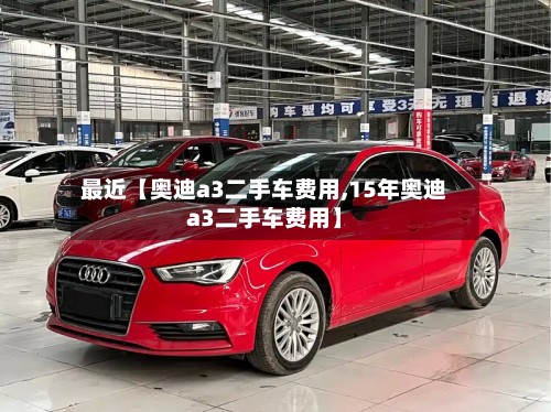 最近【奥迪a3二手车费用,15年奥迪a3二手车费用】-第2张图片