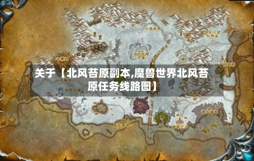关于【北风苔原副本,魔兽世界北风苔原任务线路图】