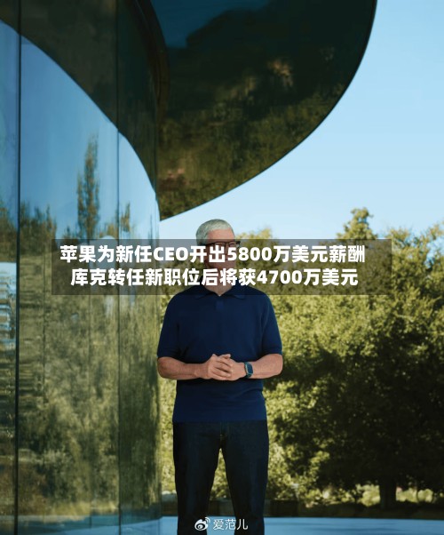 苹果为新任CEO开出5800万美元薪酬 库克转任新职位后将获4700万美元-第2张图片