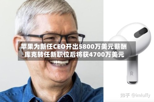 苹果为新任CEO开出5800万美元薪酬 库克转任新职位后将获4700万美元