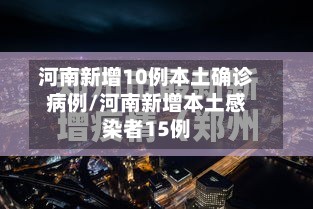 河南新增10例本土确诊病例/河南新增本土感染者15例