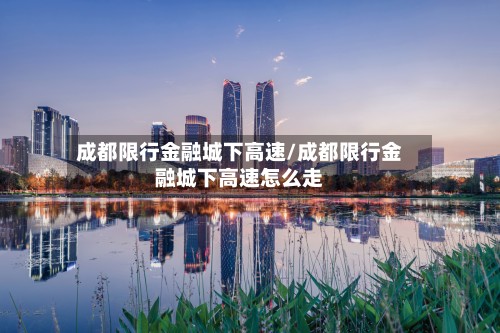 成都限行金融城下高速/成都限行金融城下高速怎么走